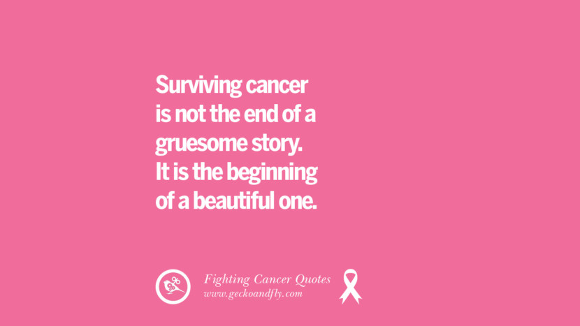 Surviving cancer is not the end of a gruesome story. It is the beginning of a beautiful one.