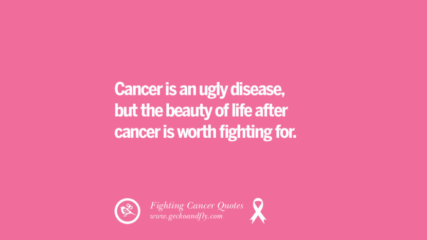 Cancer is an ugly disease, but the beauty of life after cancer is worth fighting for.