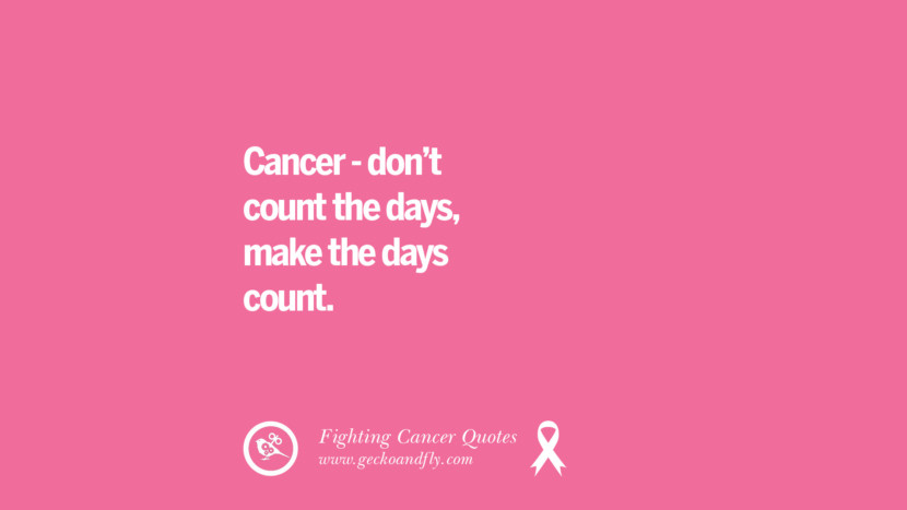 Cancer - don't count the days, make the days count.