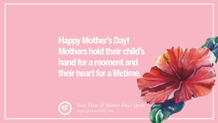 Happy Mother's Day! Mothers hold their child's hand for a moment and their heart for a lifetime.