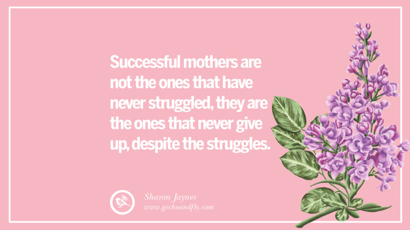 Successful mothers are not the ones that have never struggled, they are the ones that never give up, despite the struggles. - Sharon Jaynes