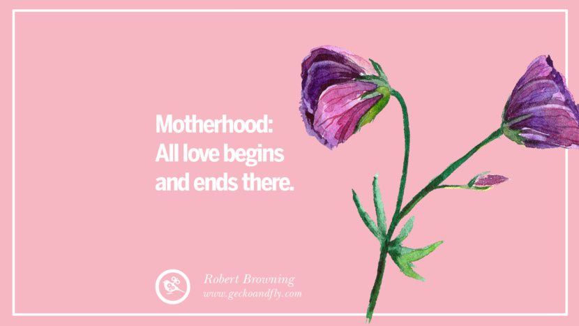 Motherhood: All love begins and ends there. - Robert Browning