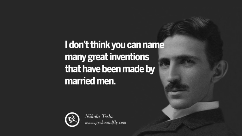 I don't think you can name many great inventions that have been made by married men.
