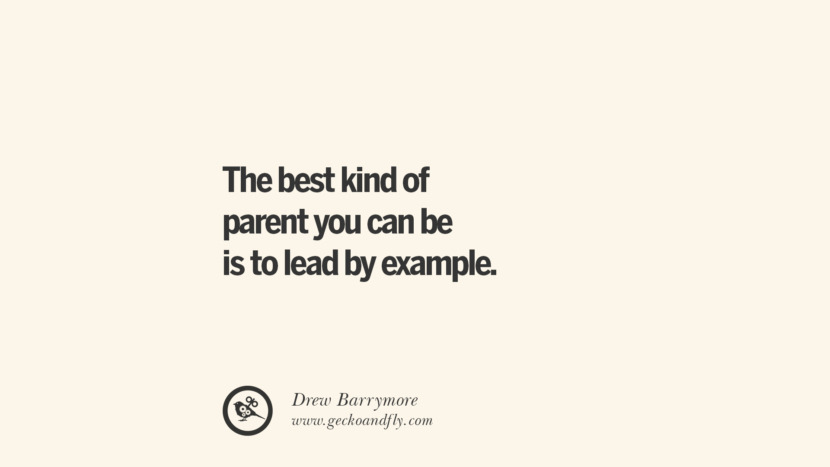 The best kind of parent you can be is to lead by example. - Drew Barrymore Essential