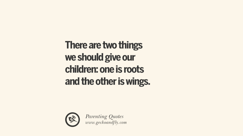 There are two things we should give our children: one is roots and the other is wings. Essential