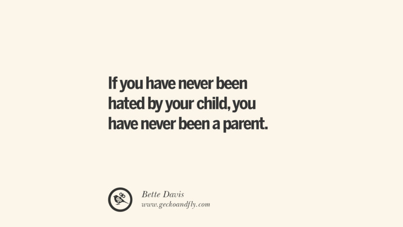 If you have never been hated by your child, you have never been a parent. - Bette Davis Essential