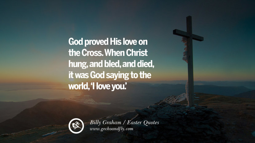 God proved His love on the Cross. When Christ hung, and bled, and died, it was Hod saying to the world, 'I love you.' - Billy Graham