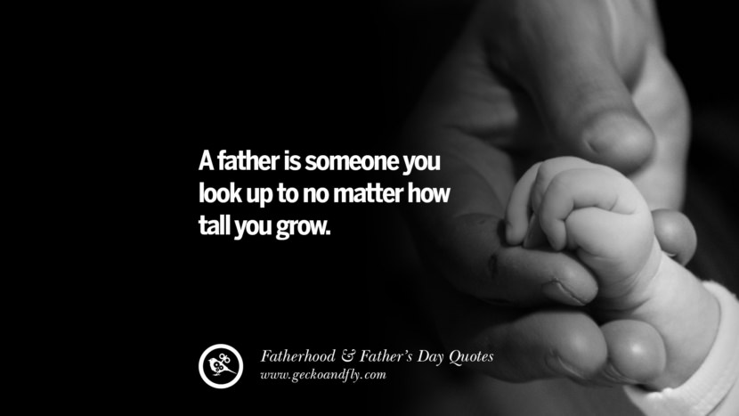 A father is someone you look up to no matter how tall you grow.