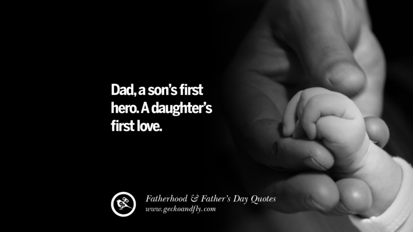 Dad, a son's first hero. A daughter's first love.