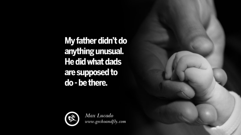 My father didn't do anything unusual. He did what dads are supposed to do - be there. - Max Lucado