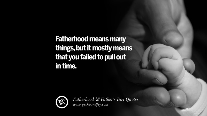 Fatherhood means many things, but it mostly means that you failed to pull out in time.