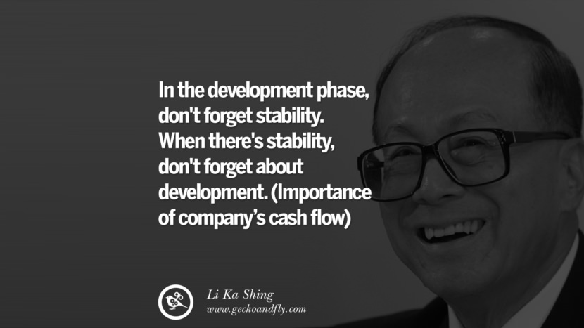 In the development phase, don't forget stability. When there's stability, don't forget about development. (Importance of Cash flow)