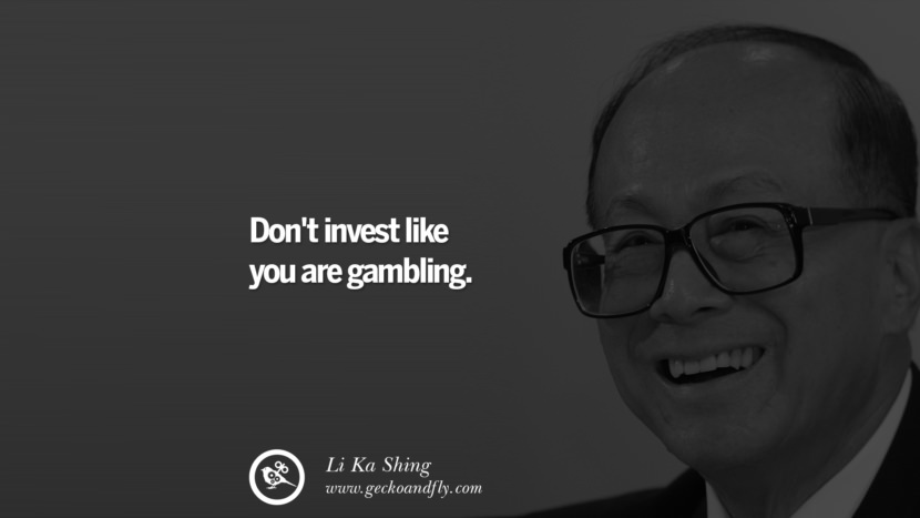 Don't invest like you are gambling. Quote by Li Ka Shing